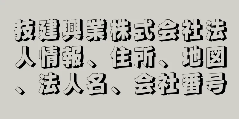 技建興業株式会社法人情報、住所、地図、法人名、会社番号