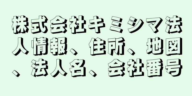 株式会社キミシマ法人情報、住所、地図、法人名、会社番号