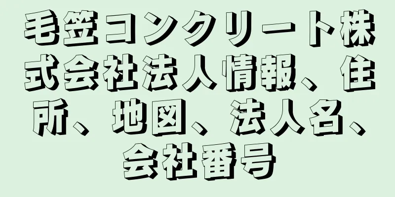 毛笠コンクリート株式会社法人情報、住所、地図、法人名、会社番号