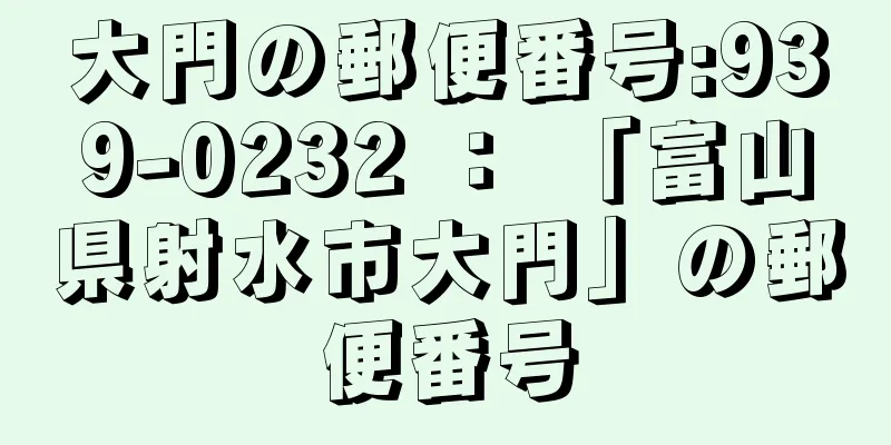 大門の郵便番号:939-0232 ： 「富山県射水市大門」の郵便番号