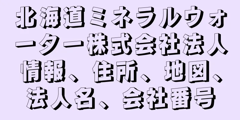 北海道ミネラルウォーター株式会社法人情報、住所、地図、法人名、会社番号