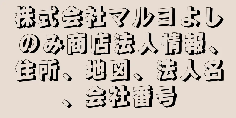 株式会社マルヨよしのみ商店法人情報、住所、地図、法人名、会社番号