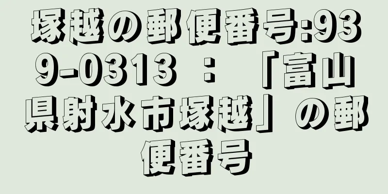 塚越の郵便番号:939-0313 ： 「富山県射水市塚越」の郵便番号