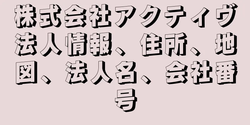 株式会社アクティヴ法人情報、住所、地図、法人名、会社番号