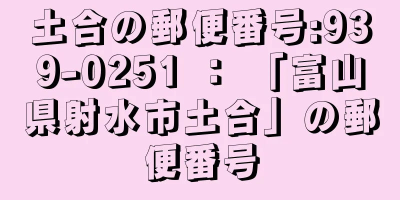 土合の郵便番号:939-0251 ： 「富山県射水市土合」の郵便番号