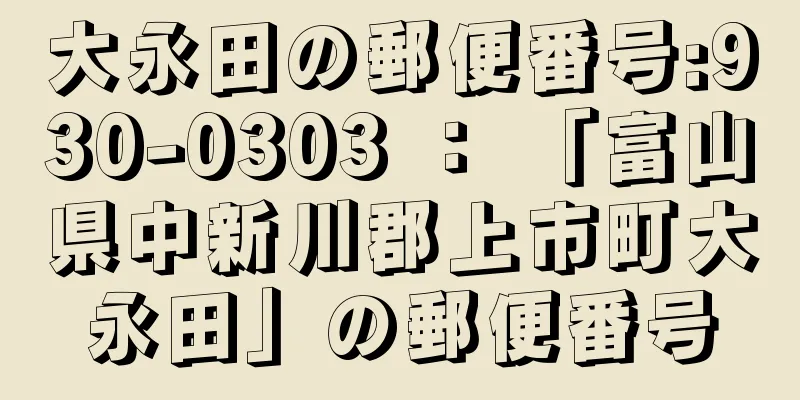 大永田の郵便番号:930-0303 ： 「富山県中新川郡上市町大永田」の郵便番号