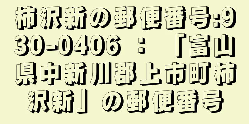 柿沢新の郵便番号:930-0406 ： 「富山県中新川郡上市町柿沢新」の郵便番号