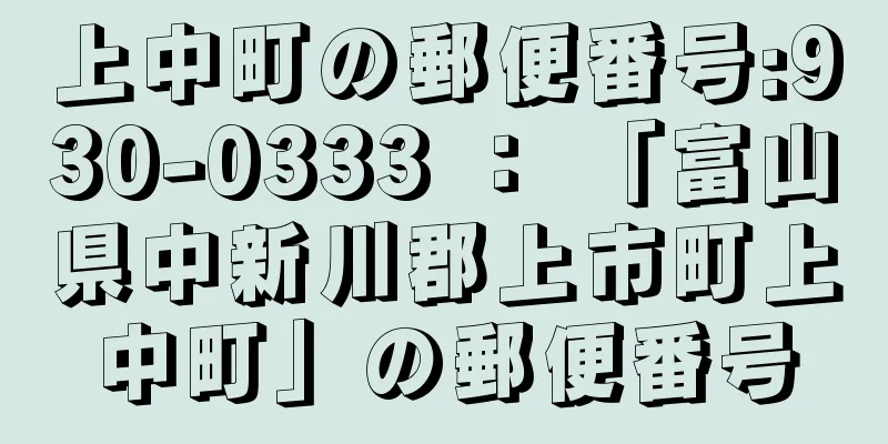 上中町の郵便番号:930-0333 ： 「富山県中新川郡上市町上中町」の郵便番号