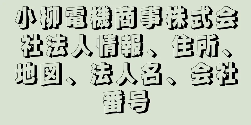 小柳電機商事株式会社法人情報、住所、地図、法人名、会社番号