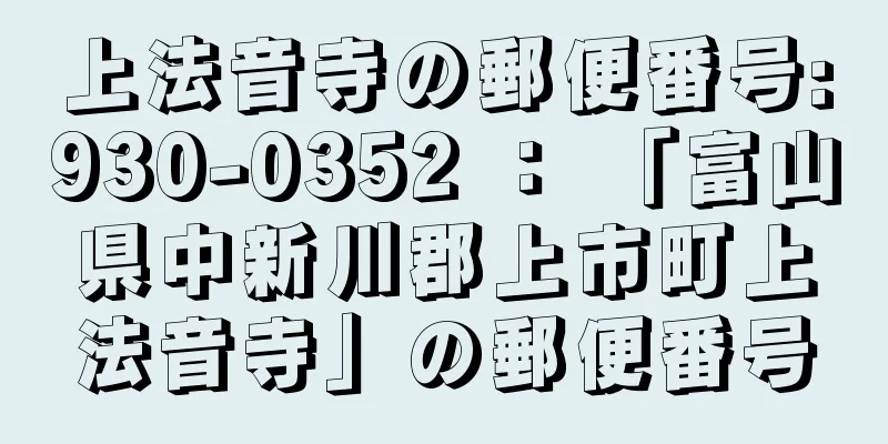 上法音寺の郵便番号:930-0352 ： 「富山県中新川郡上市町上法音寺」の郵便番号