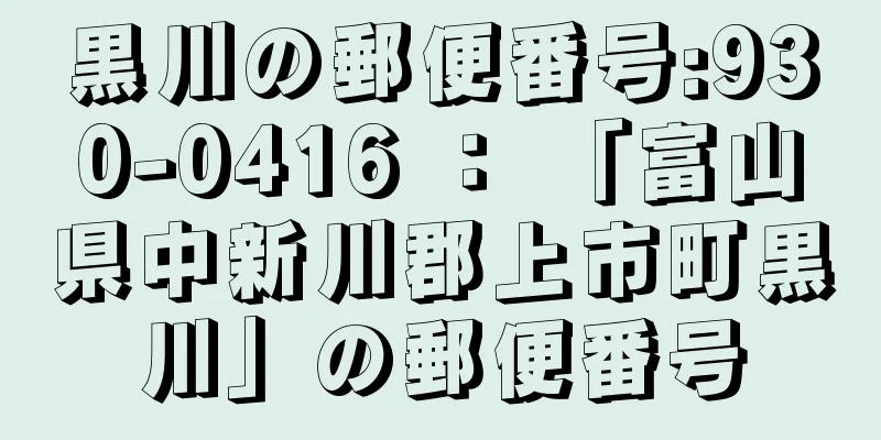 黒川の郵便番号:930-0416 ： 「富山県中新川郡上市町黒川」の郵便番号