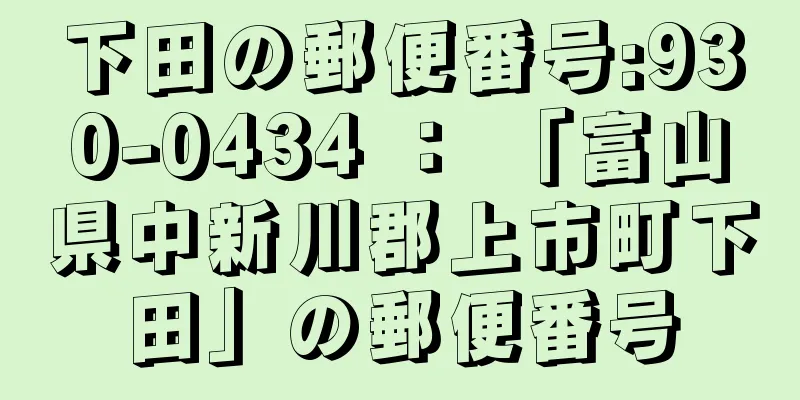 下田の郵便番号:930-0434 ： 「富山県中新川郡上市町下田」の郵便番号