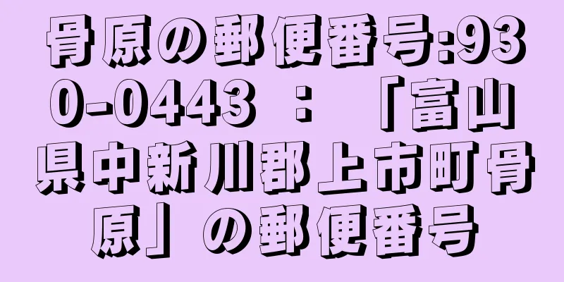 骨原の郵便番号:930-0443 ： 「富山県中新川郡上市町骨原」の郵便番号