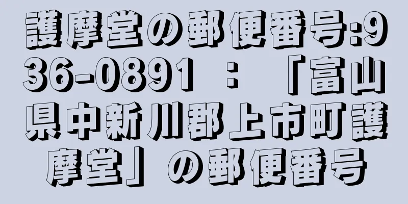 護摩堂の郵便番号:936-0891 ： 「富山県中新川郡上市町護摩堂」の郵便番号