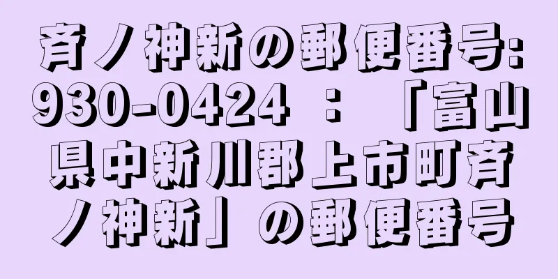 斉ノ神新の郵便番号:930-0424 ： 「富山県中新川郡上市町斉ノ神新」の郵便番号