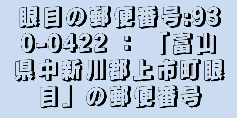 眼目の郵便番号:930-0422 ： 「富山県中新川郡上市町眼目」の郵便番号