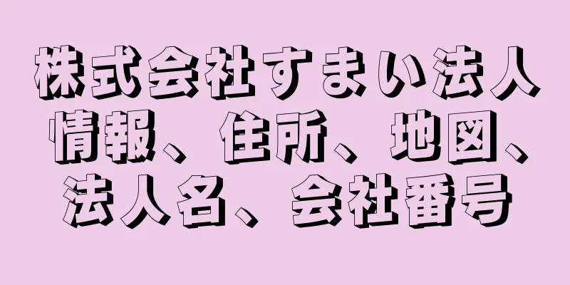 株式会社すまい法人情報、住所、地図、法人名、会社番号