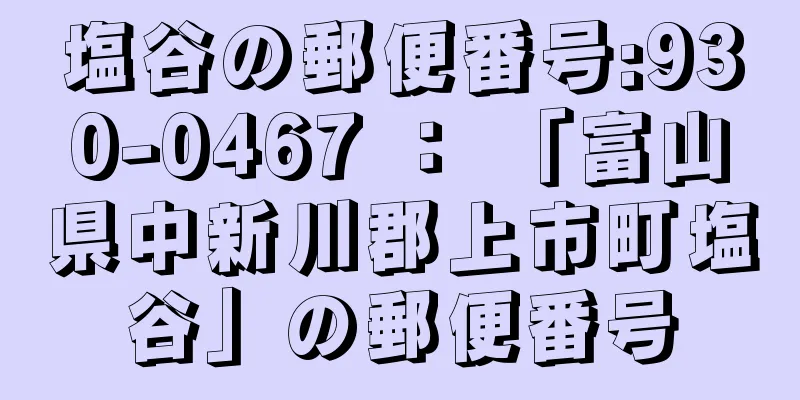 塩谷の郵便番号:930-0467 ： 「富山県中新川郡上市町塩谷」の郵便番号