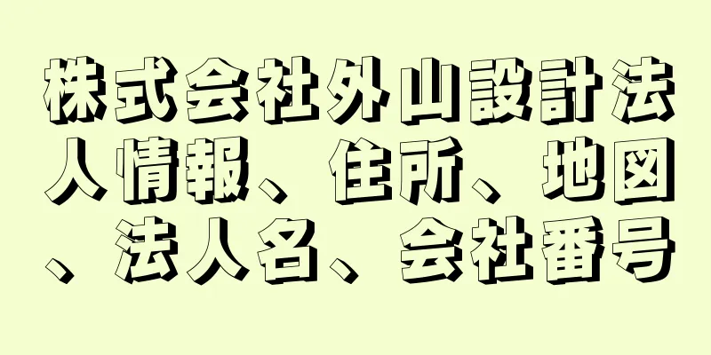 株式会社外山設計法人情報、住所、地図、法人名、会社番号