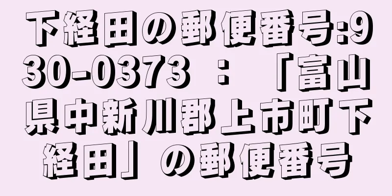 下経田の郵便番号:930-0373 ： 「富山県中新川郡上市町下経田」の郵便番号