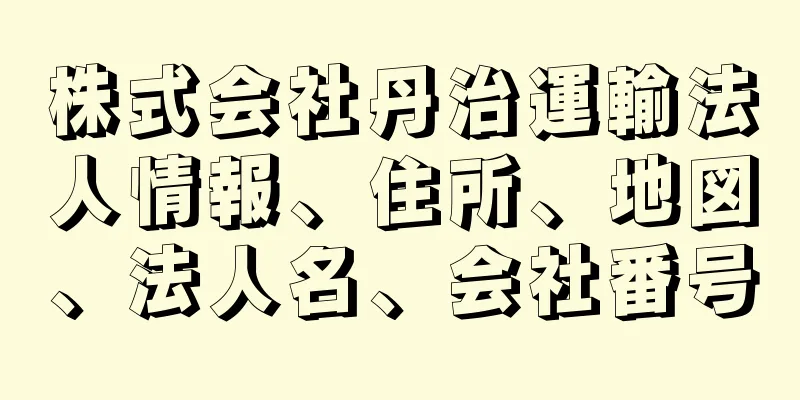 株式会社丹治運輸法人情報、住所、地図、法人名、会社番号