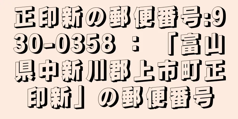 正印新の郵便番号:930-0358 ： 「富山県中新川郡上市町正印新」の郵便番号