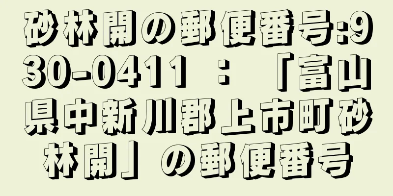 砂林開の郵便番号:930-0411 ： 「富山県中新川郡上市町砂林開」の郵便番号