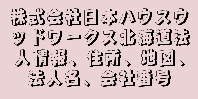 株式会社日本ハウスウッドワークス北海道法人情報、住所、地図、法人名、会社番号