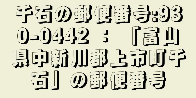 千石の郵便番号:930-0442 ： 「富山県中新川郡上市町千石」の郵便番号