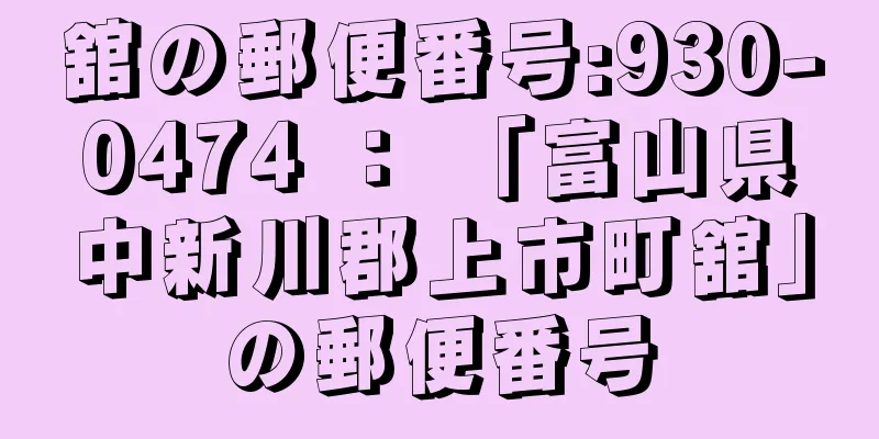 舘の郵便番号:930-0474 ： 「富山県中新川郡上市町舘」の郵便番号