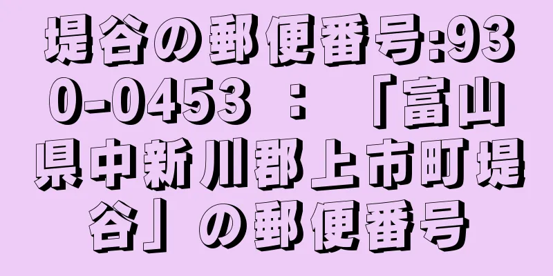 堤谷の郵便番号:930-0453 ： 「富山県中新川郡上市町堤谷」の郵便番号