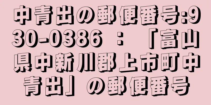 中青出の郵便番号:930-0386 ： 「富山県中新川郡上市町中青出」の郵便番号