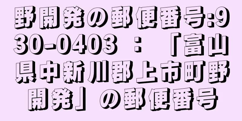 野開発の郵便番号:930-0403 ： 「富山県中新川郡上市町野開発」の郵便番号