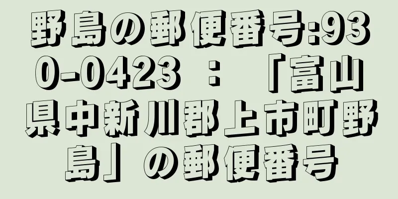 野島の郵便番号:930-0423 ： 「富山県中新川郡上市町野島」の郵便番号