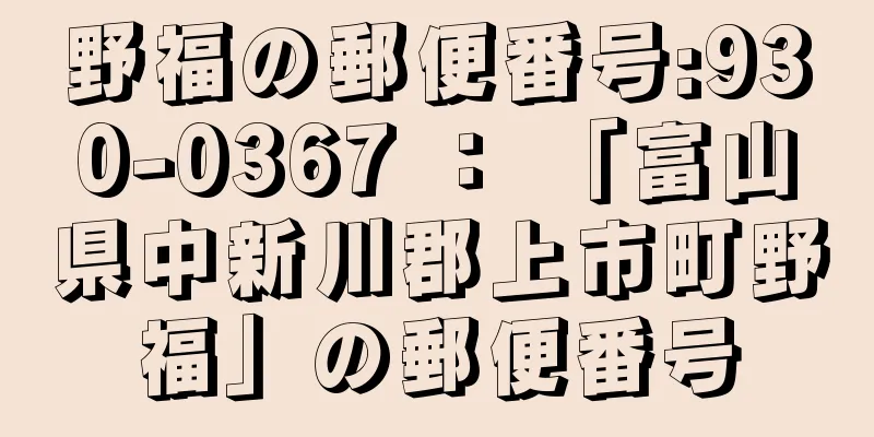 野福の郵便番号:930-0367 ： 「富山県中新川郡上市町野福」の郵便番号