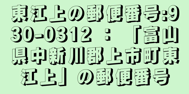 東江上の郵便番号:930-0312 ： 「富山県中新川郡上市町東江上」の郵便番号