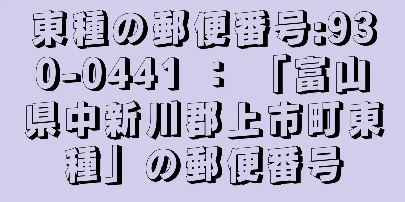 東種の郵便番号:930-0441 ： 「富山県中新川郡上市町東種」の郵便番号