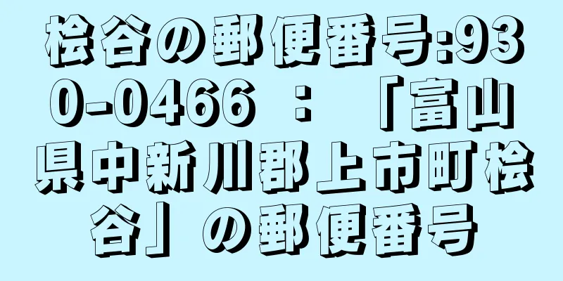 桧谷の郵便番号:930-0466 ： 「富山県中新川郡上市町桧谷」の郵便番号