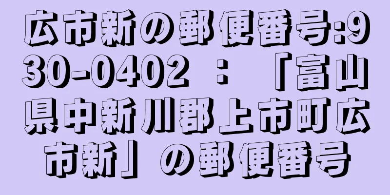 広市新の郵便番号:930-0402 ： 「富山県中新川郡上市町広市新」の郵便番号