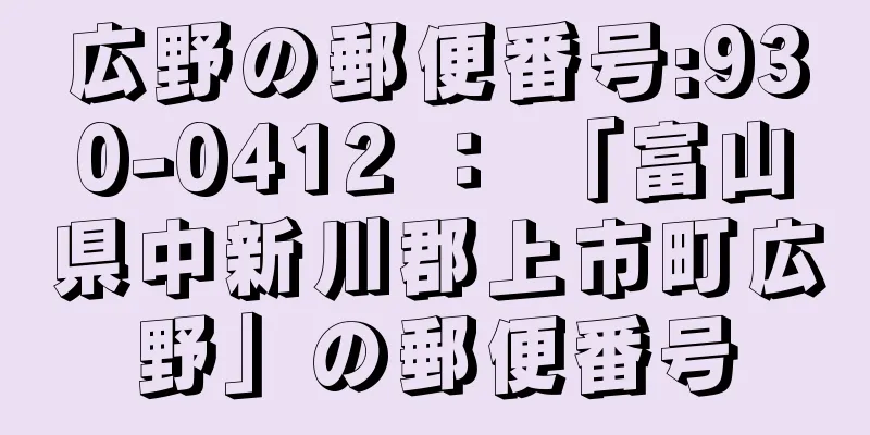 広野の郵便番号:930-0412 ： 「富山県中新川郡上市町広野」の郵便番号