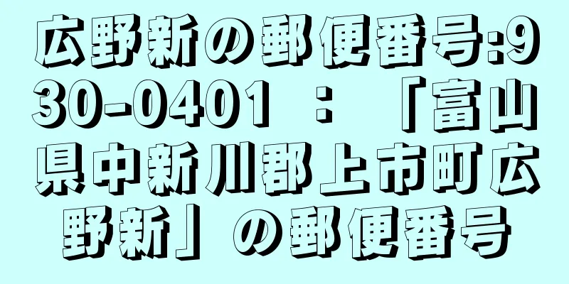 広野新の郵便番号:930-0401 ： 「富山県中新川郡上市町広野新」の郵便番号