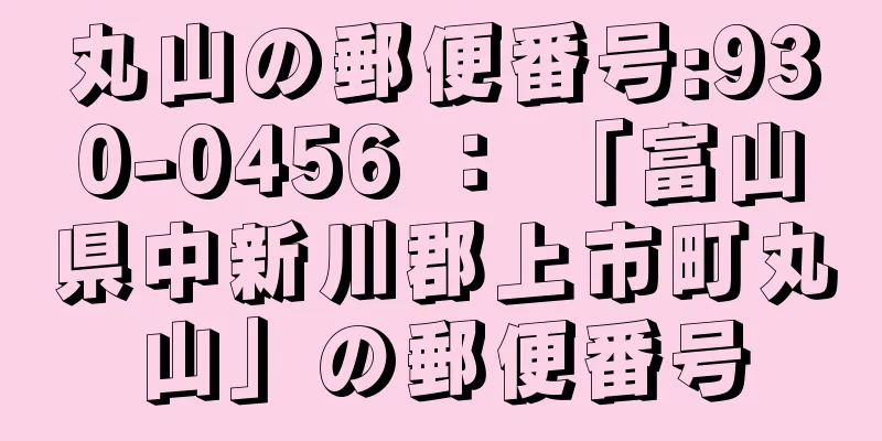 丸山の郵便番号:930-0456 ： 「富山県中新川郡上市町丸山」の郵便番号