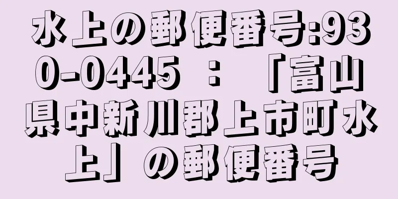 水上の郵便番号:930-0445 ： 「富山県中新川郡上市町水上」の郵便番号