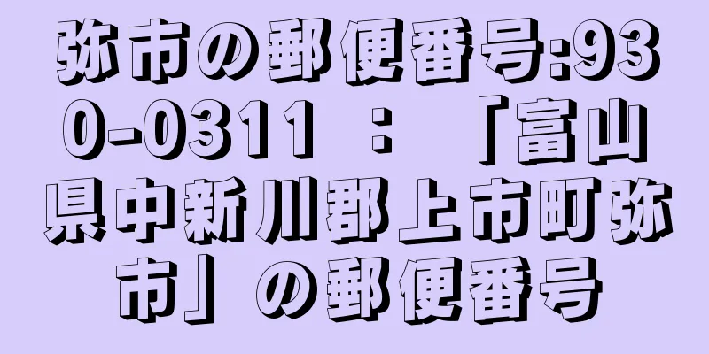 弥市の郵便番号:930-0311 ： 「富山県中新川郡上市町弥市」の郵便番号