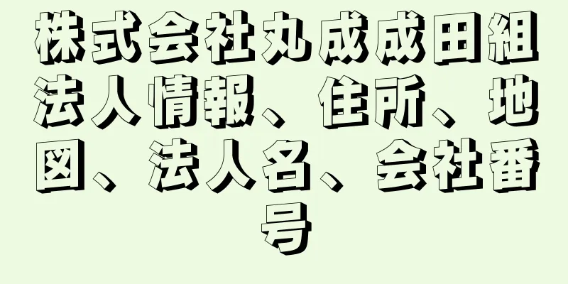 株式会社丸成成田組法人情報、住所、地図、法人名、会社番号