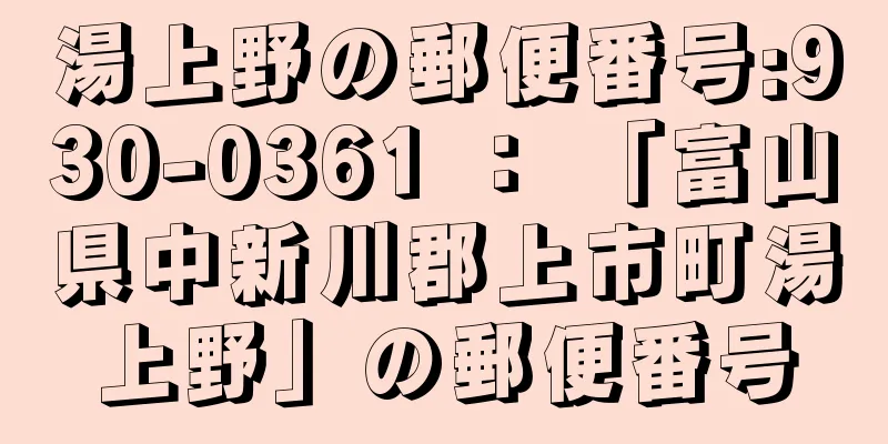 湯上野の郵便番号:930-0361 ： 「富山県中新川郡上市町湯上野」の郵便番号