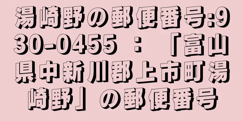 湯崎野の郵便番号:930-0455 ： 「富山県中新川郡上市町湯崎野」の郵便番号