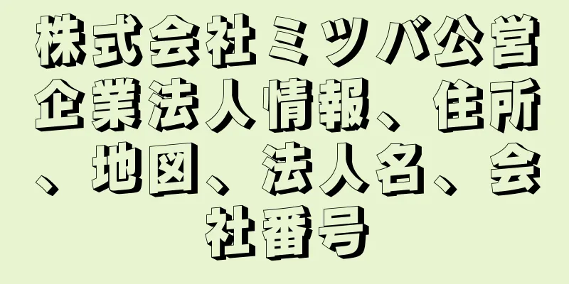 株式会社ミツバ公営企業法人情報、住所、地図、法人名、会社番号