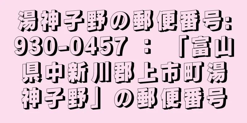 湯神子野の郵便番号:930-0457 ： 「富山県中新川郡上市町湯神子野」の郵便番号