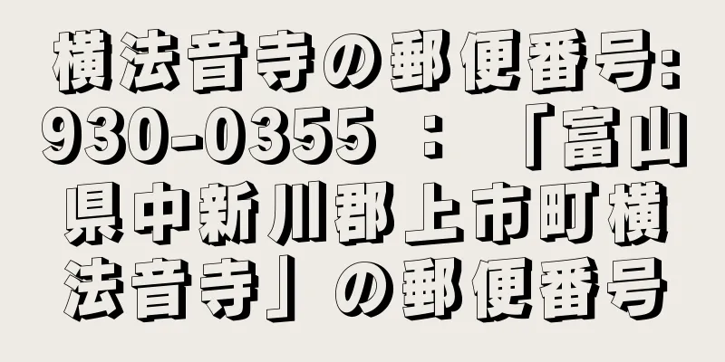 横法音寺の郵便番号:930-0355 ： 「富山県中新川郡上市町横法音寺」の郵便番号